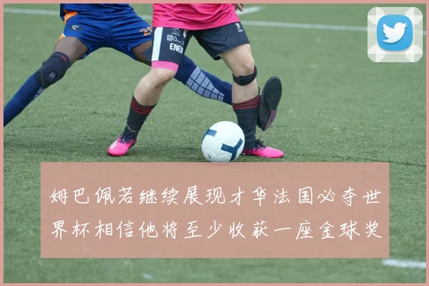 姆巴佩若继续展现才华法国必夺世界杯相信他将至少收获一座金球奖