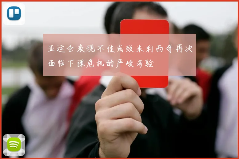 亚运会表现不佳或致米利西奇再次面临下课危机的严峻考验