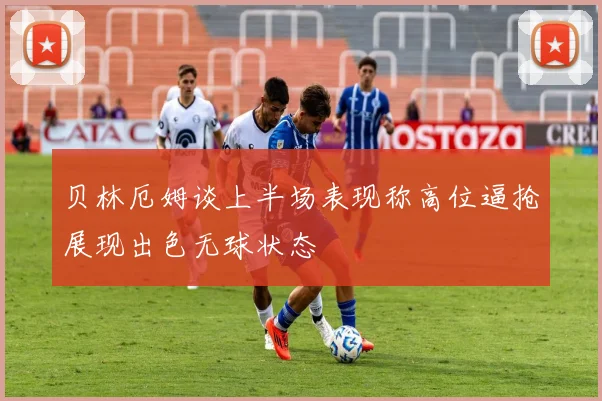 贝林厄姆谈上半场表现称高位逼抢展现出色无球状态