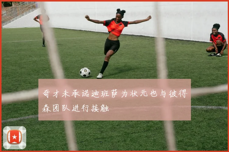 奇才未承诺迪班萨为状元也与彼得森团队进行接触